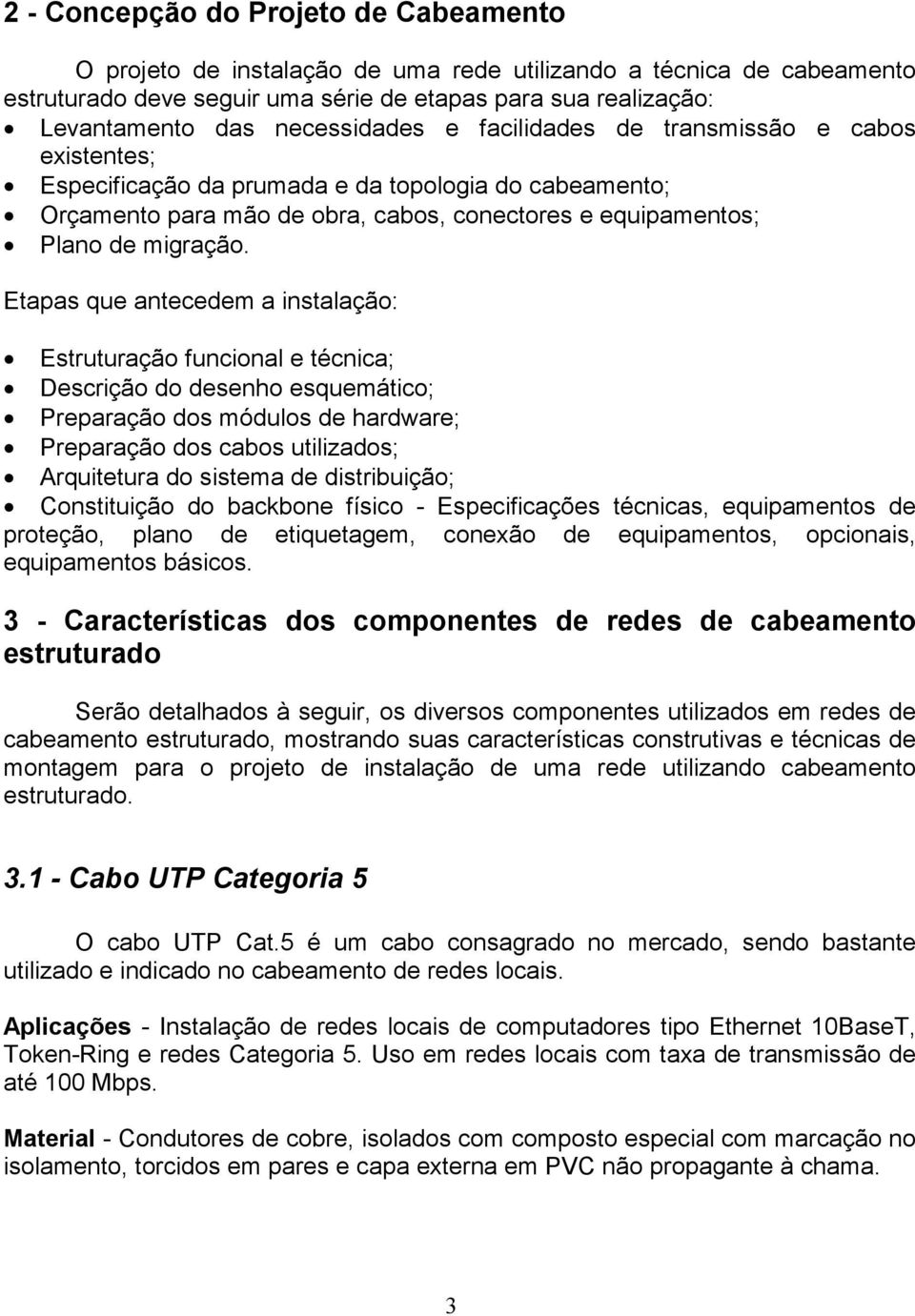 Etapas que antecedem a instalação: Estruturação funcional e técnica; Descrição do desenho esquemático; Preparação dos módulos de hardware; Preparação dos cabos utilizados; Arquitetura do sistema de