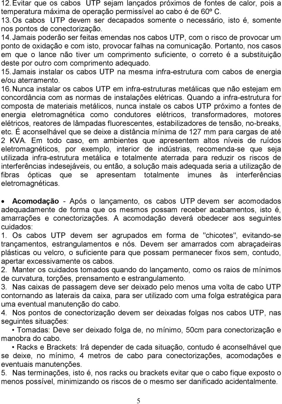 Jamais poderão ser feitas emendas nos cabos UTP, com o risco de provocar um ponto de oxidação e com isto, provocar falhas na comunicação.