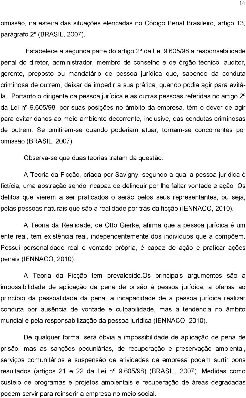 outrem, deixar de impedir a sua prática, quando podia agir para evitála. Portanto o dirigente da pessoa jurídica e as outras pessoas referidas no artigo 2º da Lei nº 9.