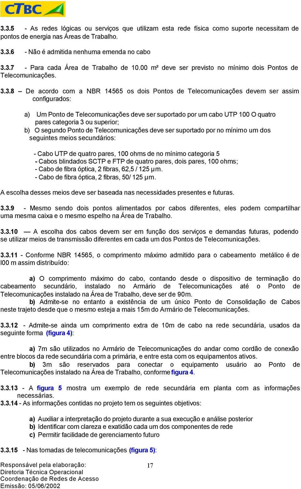 3.8 De acordo com a NBR 14565 os dois Pontos de Telecomunicações devem ser assim configurados: a) Um Ponto de Telecomunicações deve ser suportado por um cabo UTP 100 O quatro pares categoria 3 ou