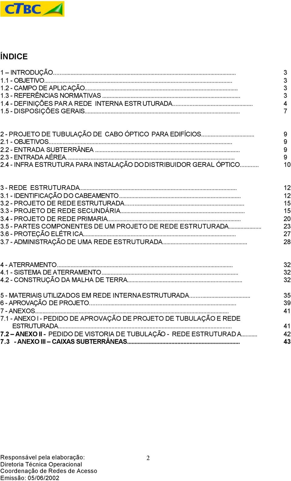 .. 10 3 - REDE ESTRUTURADA... 12 3.1 - IDENTIFICAÇÃO DO CABEAMENTO... 12 3.2 - PROJETO DE REDE ESTRUTURADA... 15 3.3 - PROJETO DE REDE SECUNDÁRIA... 15 3.4 - PROJETO DE REDE PRIMARIA... 20 3.