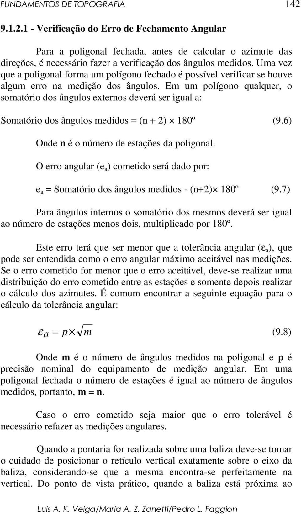 Em um polígono qualquer, o somatório dos ângulos externos deverá ser igual a: Somatório dos ângulos medidos = (n + 2) 180º (9.6) Onde n é o número de estações da poligonal.