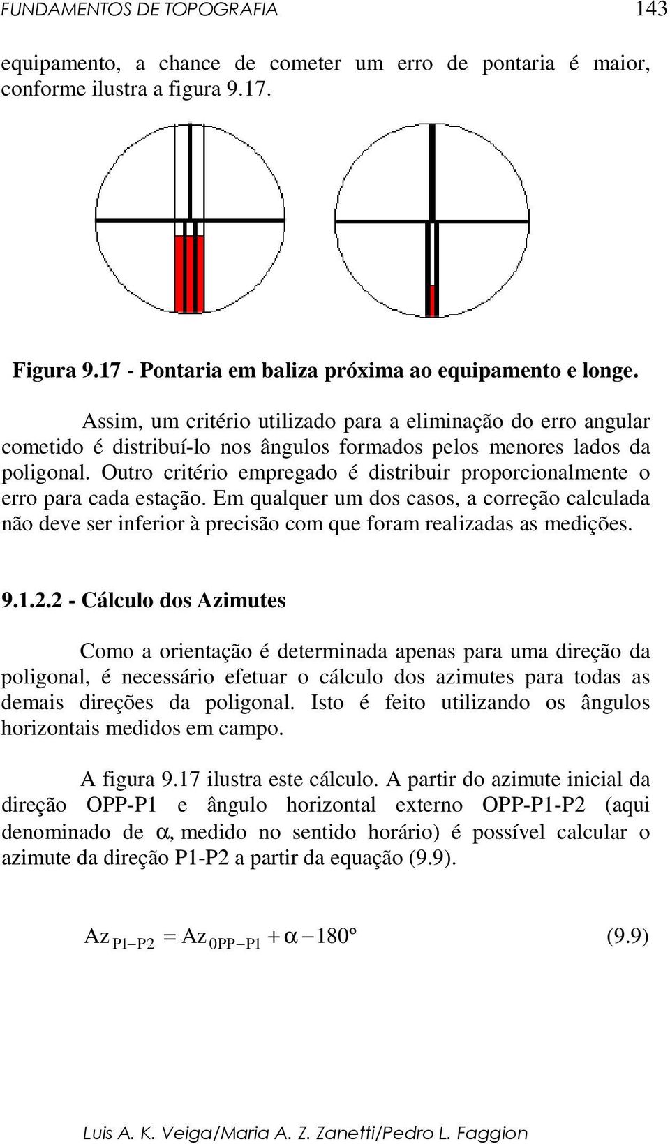 Outro critério empregado é distribuir proporcionalmente o erro para cada estação. Em qualquer um dos casos, a correção calculada não deve ser inferior à precisão com que foram realizadas as medições.