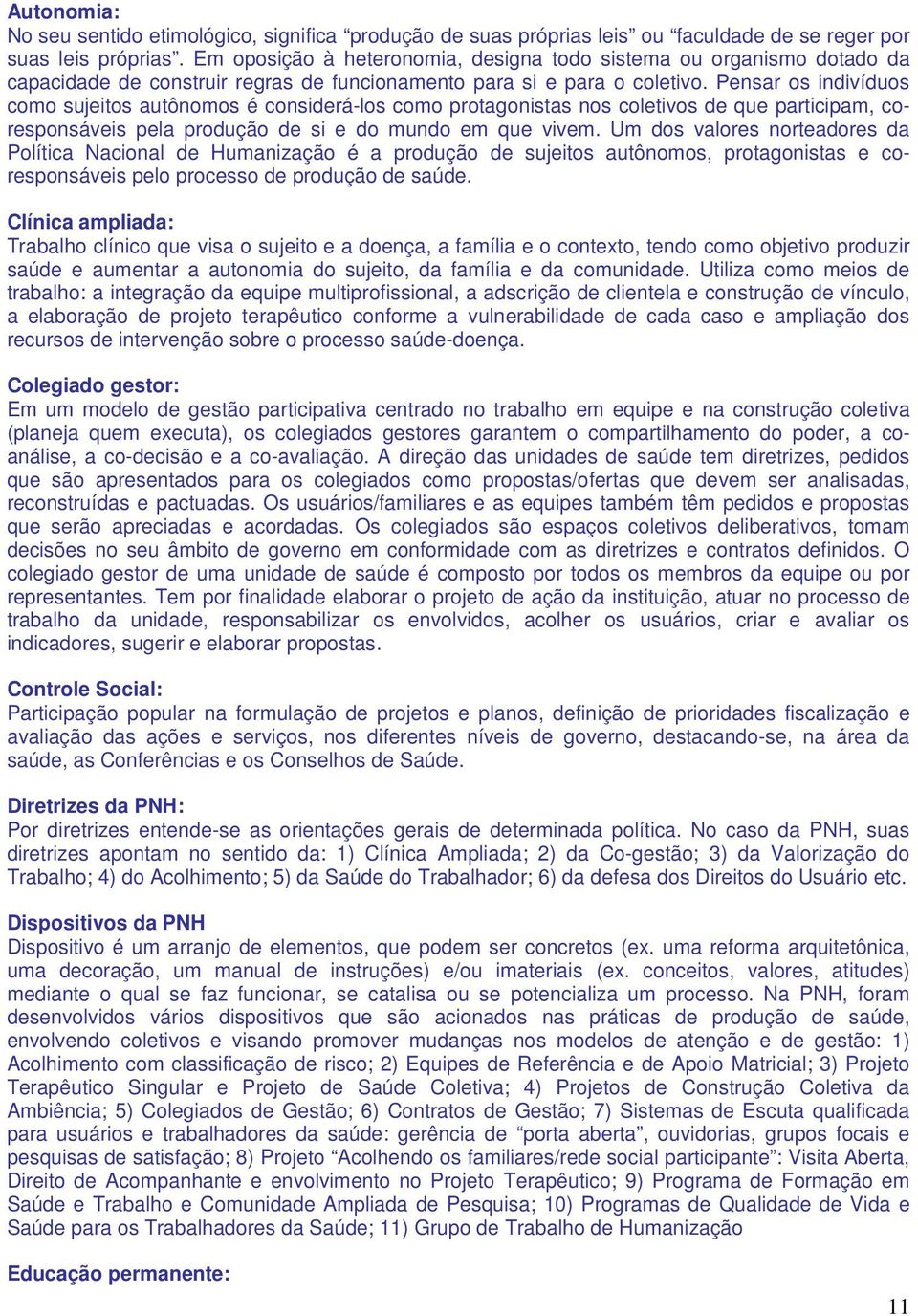 Pensar os indivíduos como sujeitos autônomos é considerá-los como protagonistas nos coletivos de que participam, coresponsáveis pela produção de si e do mundo em que vivem.