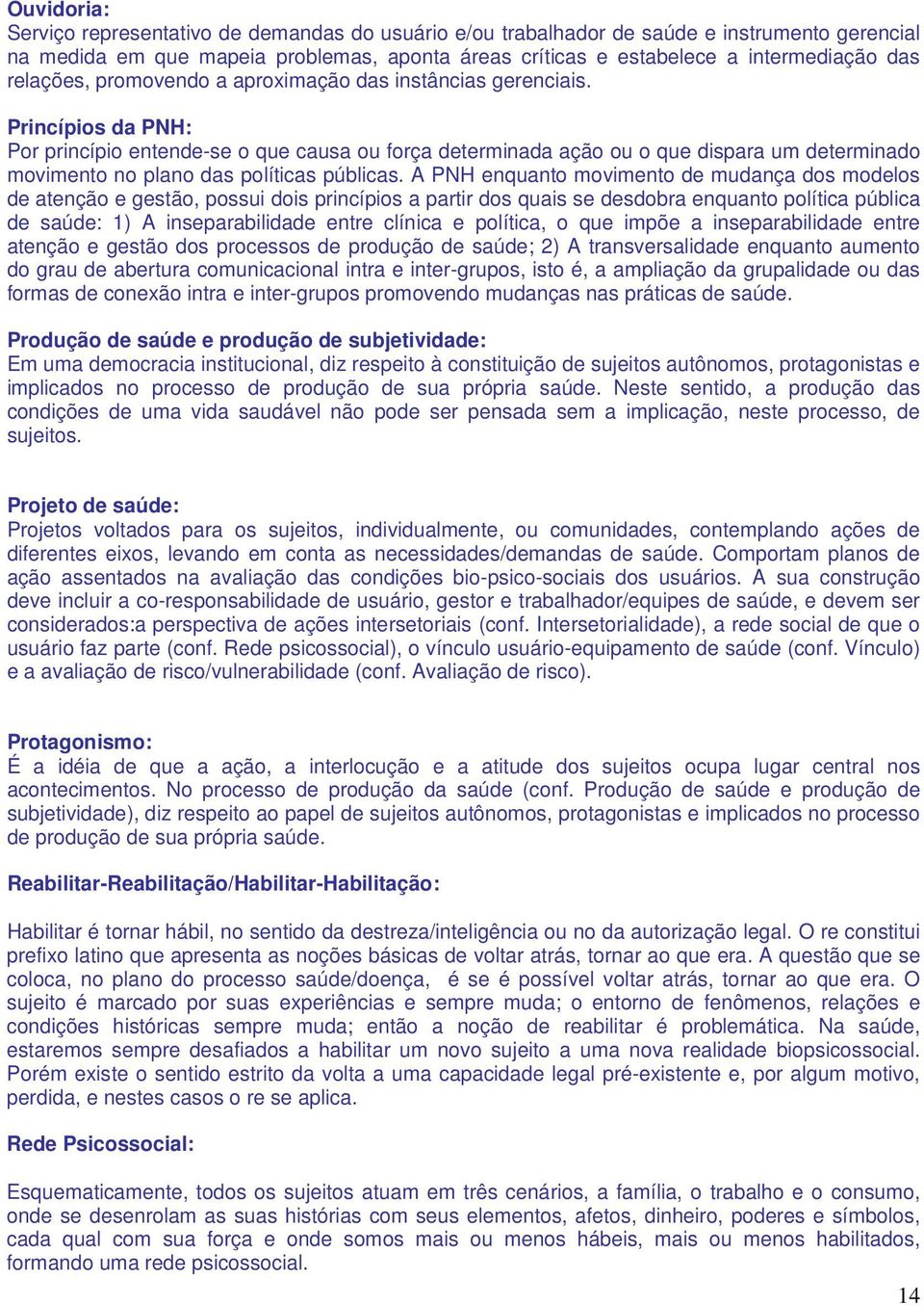 Princípios da PNH: Por princípio entende-se o que causa ou força determinada ação ou o que dispara um determinado movimento no plano das políticas públicas.