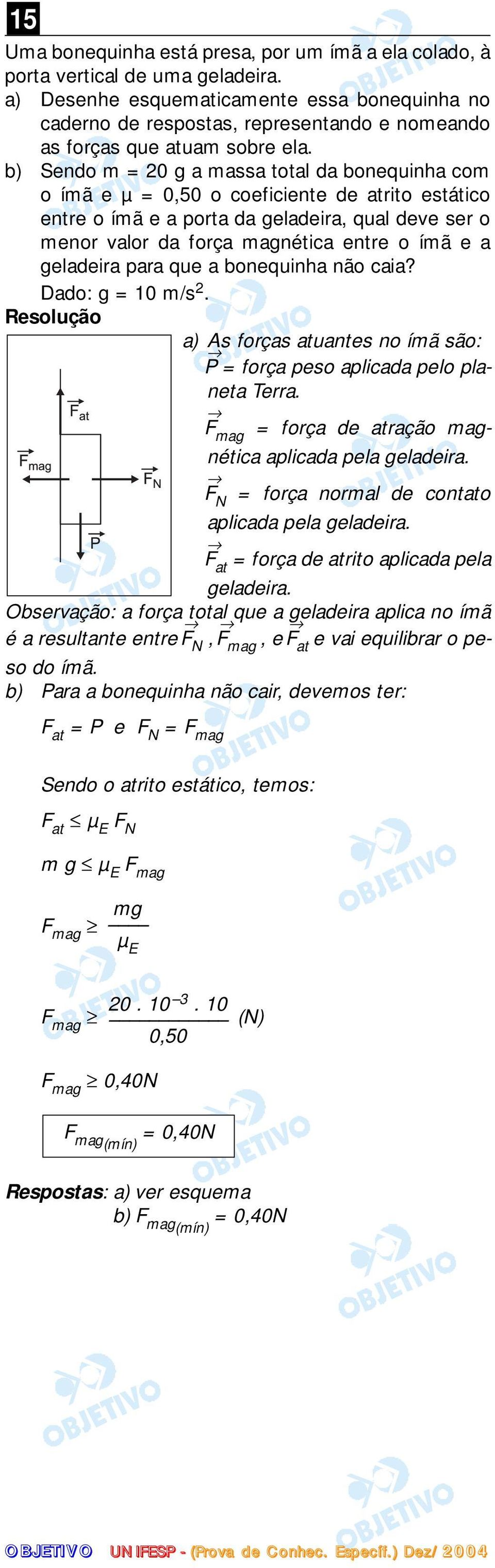 b) Sendo m = 20 g a massa total da bonequinha com o ímã e µ = 0,50 o coeficiente de atrito estático entre o ímã e a porta da geladeira, qual deve ser o menor valor da força magnética entre o ímã e a