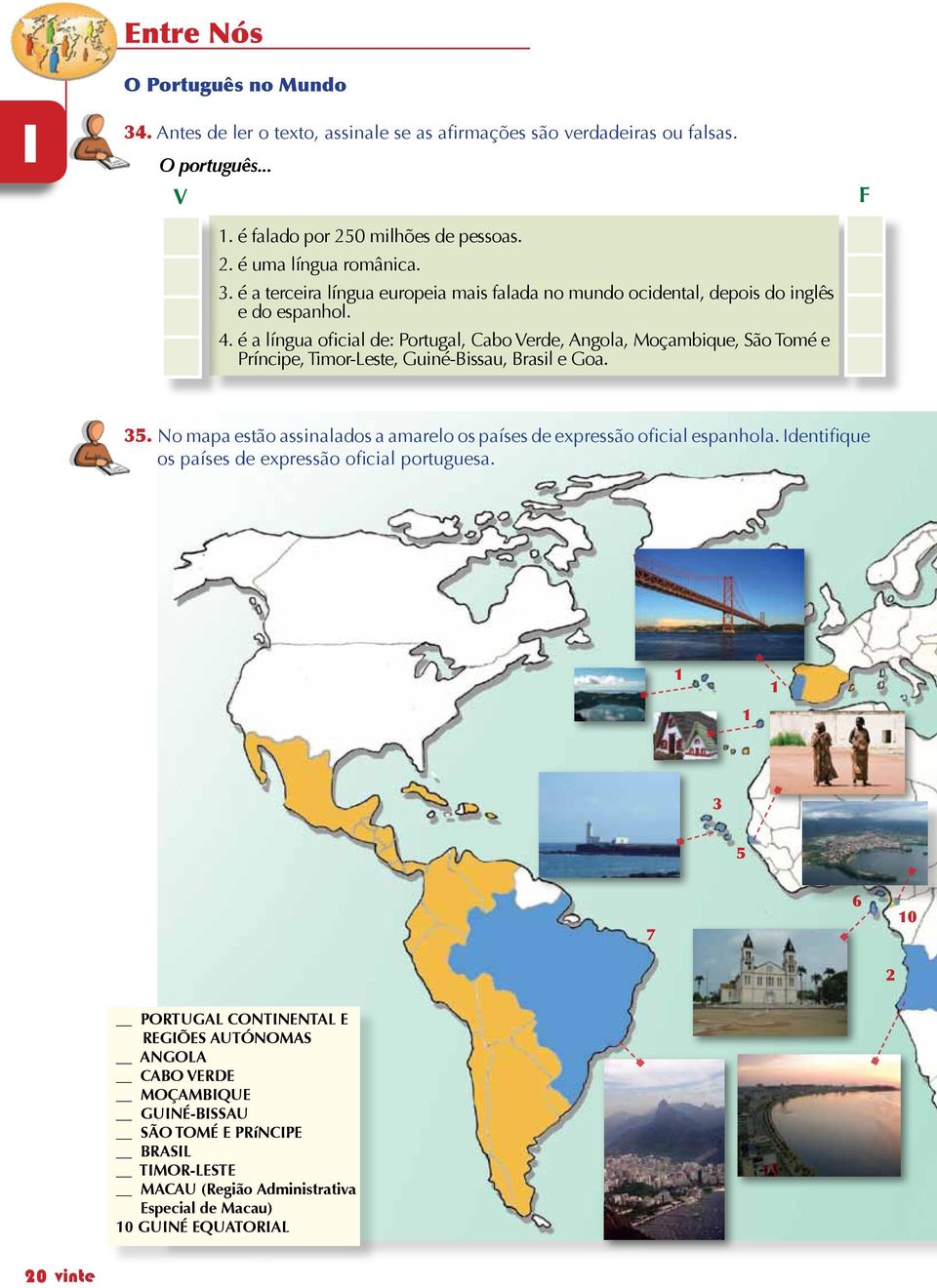 é a língua oficial de: Portugal, Cabo Verde, Angola, Moçambique, São Tomé e Príncipe, Timor-Leste, Guiné-Bissau, Brasil e Goa. F 35.