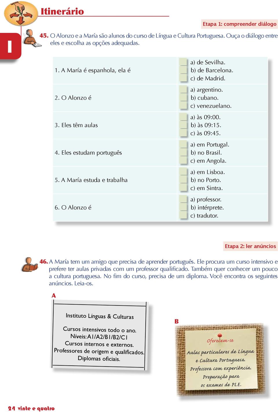 a a) às 09:00. b b) às 09:5. c c) às 09:45. a b c a b c a b c a) em Portugal. b) no Brasil. c) em Angola. a) em Lisboa. b) no Porto. c) em Sintra. a) professor. b) intérprete. c) tradutor.