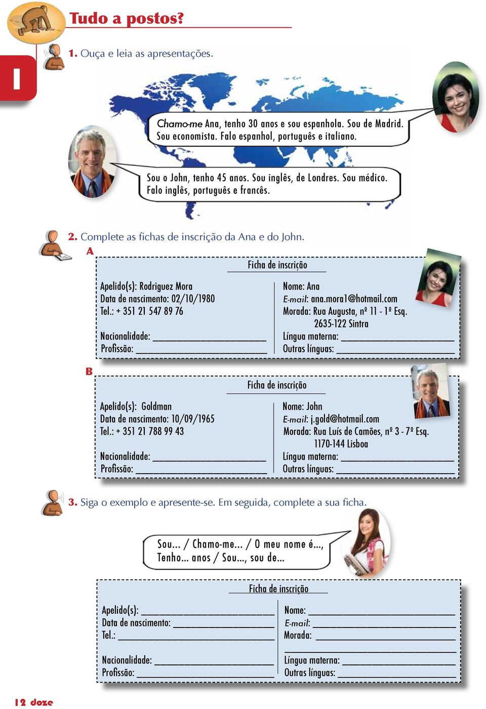 A Ficha de inscrição Apelido(s): Rodriguez Mora Data de nascimento: 02/0/980 Tel.: + 35 2 547 89 76 Nacionalidade: Profissão: Nome: Ana E-mail: ana.mora@hotmail.com Morada: Rua Augusta, nº - º Esq.