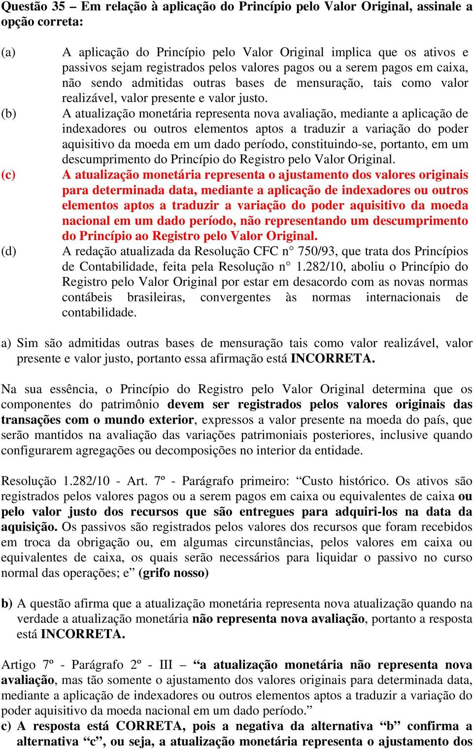 A atualização monetária representa nova avaliação, mediante a aplicação de indexadores ou outros elementos aptos a traduzir a variação do poder aquisitivo da moeda em um dado período,