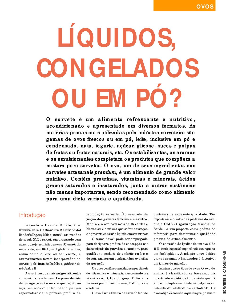 frutas naturais, etc. Os estabilizantes, os aromas e os emulsionantes completam os produtos que compõem a mistura para sorvetes.