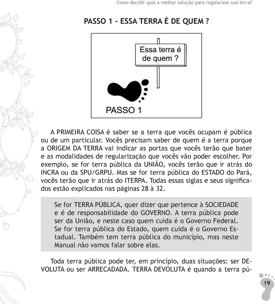 Por exemplo, se for terra pública da UNIÃO, vocês terão que ir atrás do INCRA ou da SPU/GRPU. Mas se for terra pública do ESTADO do Pará, vocês terão que ir atrás do ITERPA.