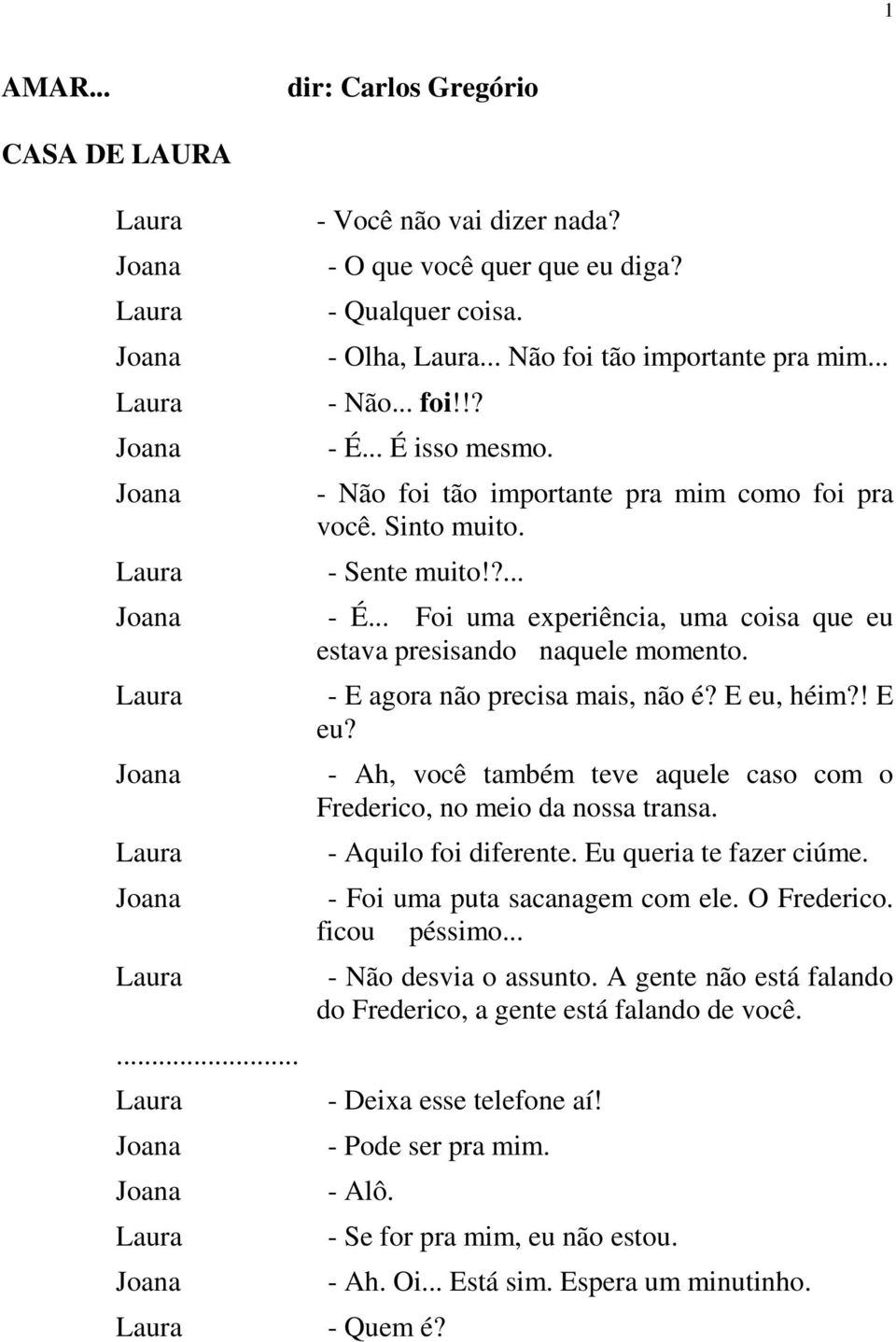 - E agora não precisa mais, não é? E eu, héim?! E eu? - Ah, você também teve aquele caso com o Frederico, no meio da nossa transa. - Aquilo foi diferente. Eu queria te fazer ciúme.