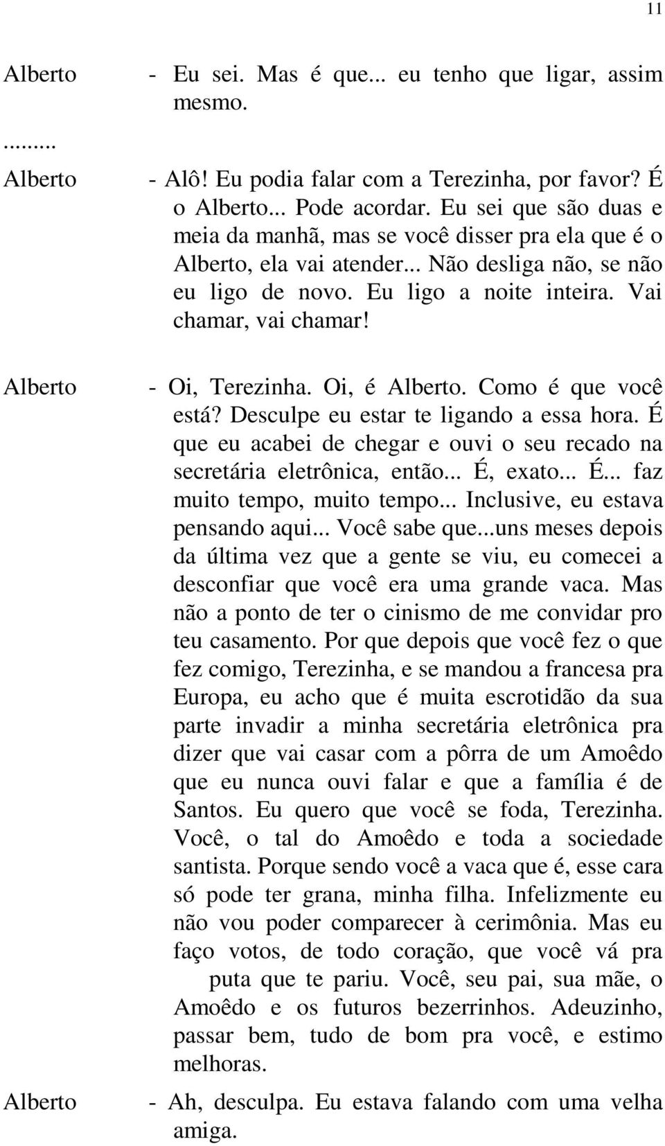 Oi, é. Como é que você está? Desculpe eu estar te ligando a essa hora. É que eu acabei de chegar e ouvi o seu recado na secretária eletrônica, então... É, exato... É... faz muito tempo, muito tempo.