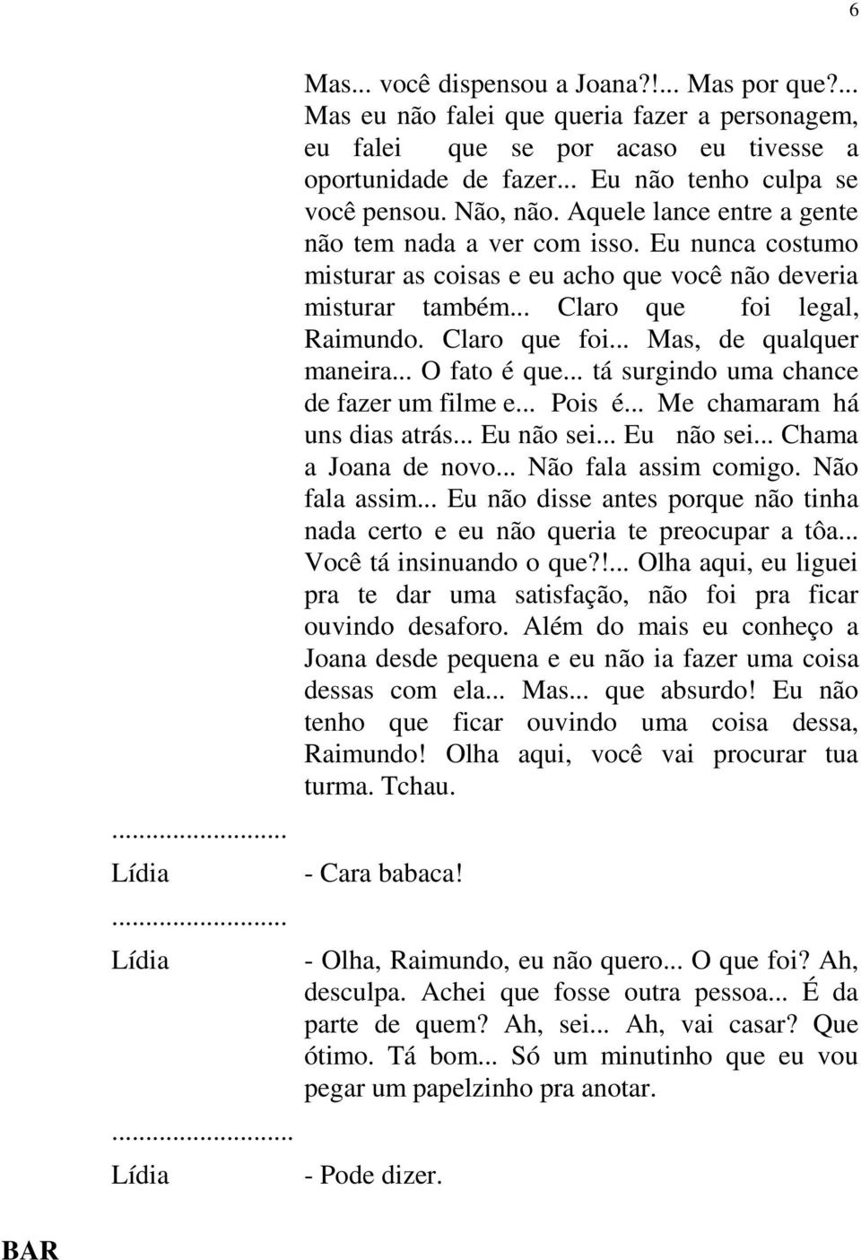 .. O fato é que... tá surgindo uma chance de fazer um filme e... Pois é... Me chamaram há uns dias atrás... Eu não sei... Eu não sei... Chama a de novo... Não fala assim 