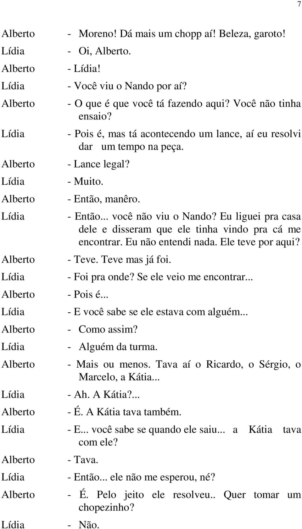 Eu liguei pra casa dele e disseram que ele tinha vindo pra cá me encontrar. Eu não entendi nada. Ele teve por aqui? - Teve. Teve mas já foi. - Foi pra onde? Se ele veio me encontrar... - Pois é.