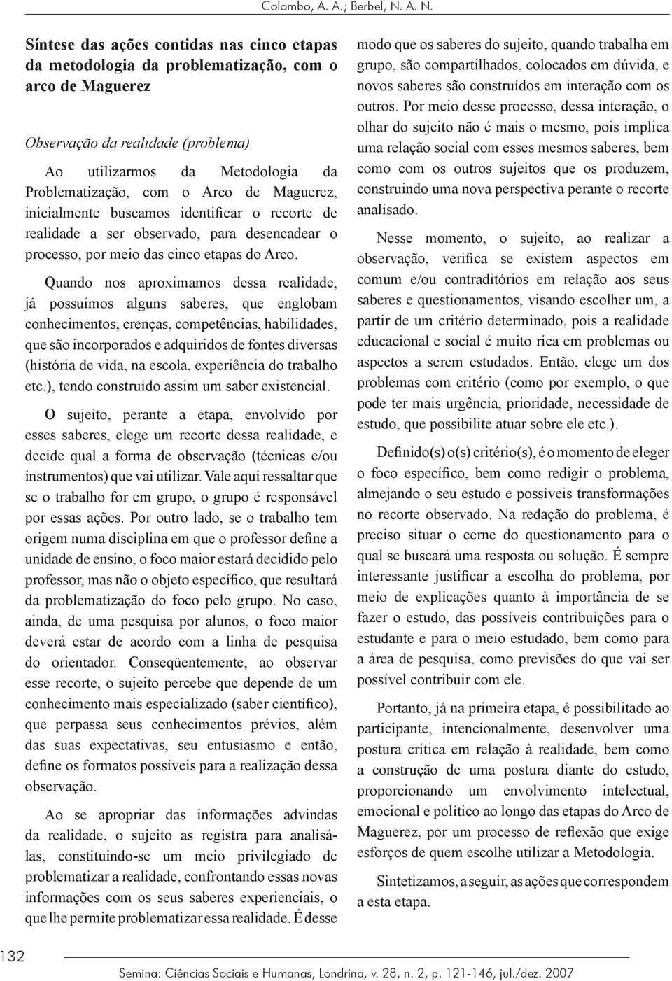 Arco de Maguerez, inicialmente buscamos identificar o recorte de realidade a ser observado, para desencadear o processo, por meio das cinco etapas do Arco.