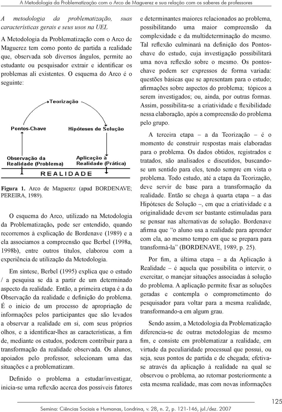O esquema do Arco é o seguinte: Figura 1. Arco de Maguerez (apud BORDENAVE; PEREIRA, 1989).