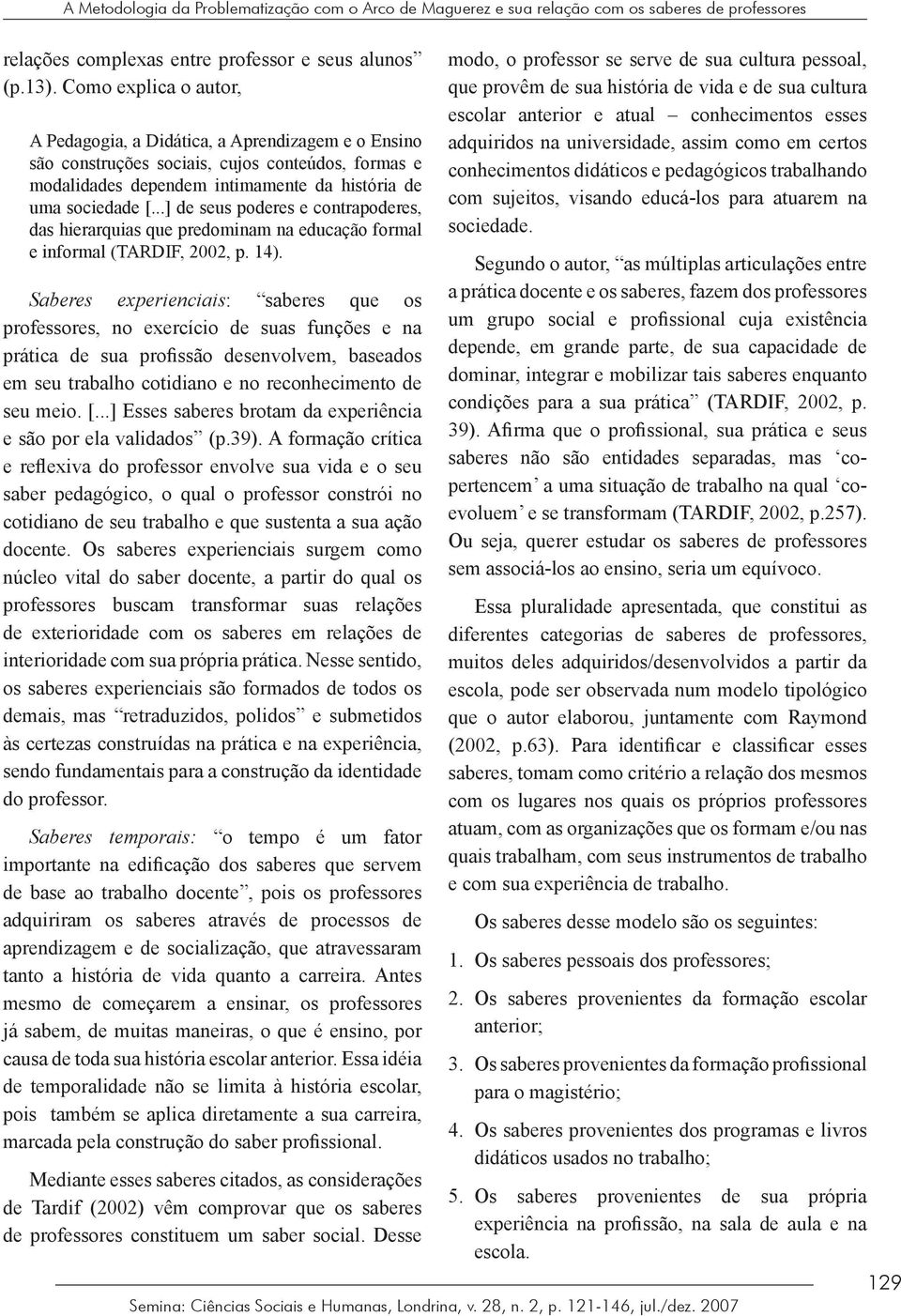 ..] de seus poderes e contrapoderes, das hierarquias que predominam na educação formal e informal (TARDIF, 2002, p. 14).