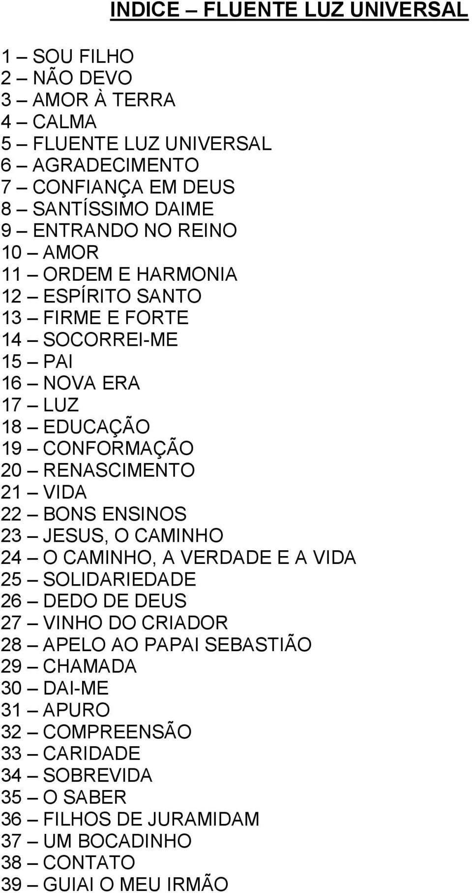 RENASCIMENTO 21 VIDA 22 BONS ENSINOS 23 JESUS, O CAMINHO 24 O CAMINHO, A VERDADE E A VIDA 25 SOLIDARIEDADE 26 DEDO DE DEUS 27 VINHO DO CRIADOR 28 APELO AO