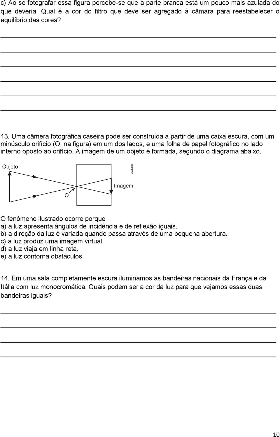 Uma câmera fotográfica caseira pode ser construída a partir de uma caixa escura, com um minúsculo orifício (O, na figura) em um dos lados, e uma folha de papel fotográfico no lado interno oposto ao