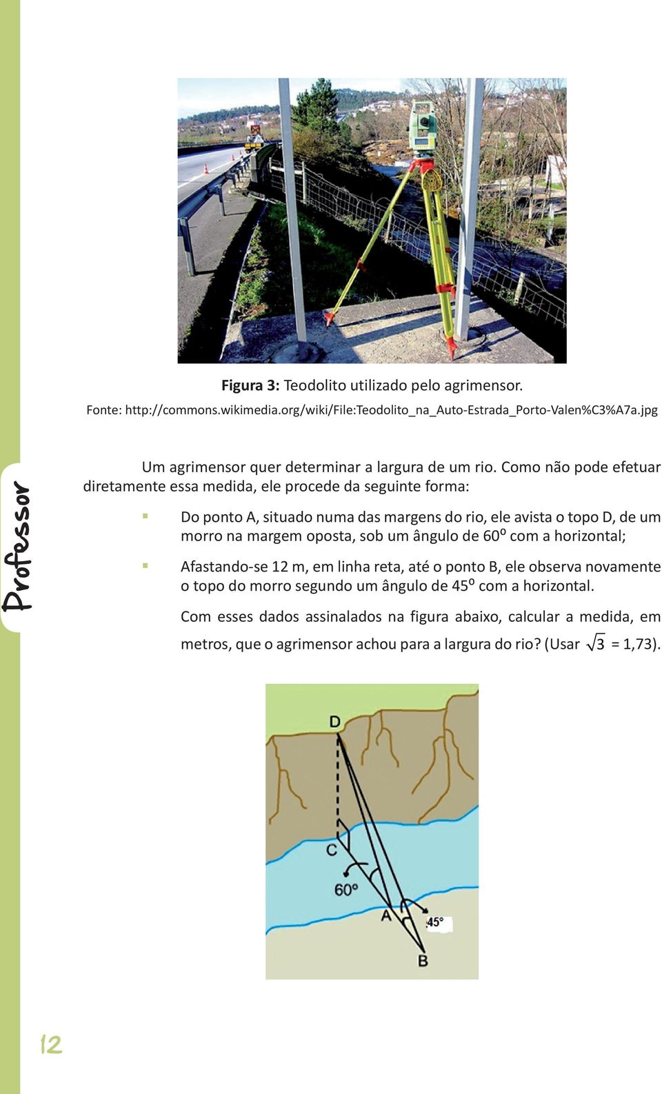 Como não pode efetuar diretamente essa medida, ele procede da seguinte forma: Do ponto A, situado numa das margens do rio, ele avista o topo D, de um morro na margem
