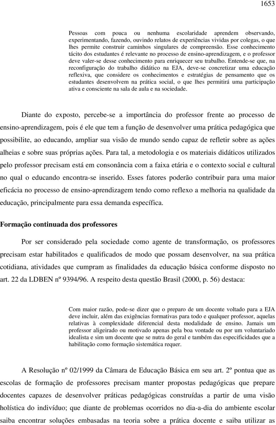 Entende-se que, na reconfiguração do trabalho didático na EJA, deve-se concretizar uma educação reflexiva, que considere os conhecimentos e estratégias de pensamento que os estudantes desenvolvem na