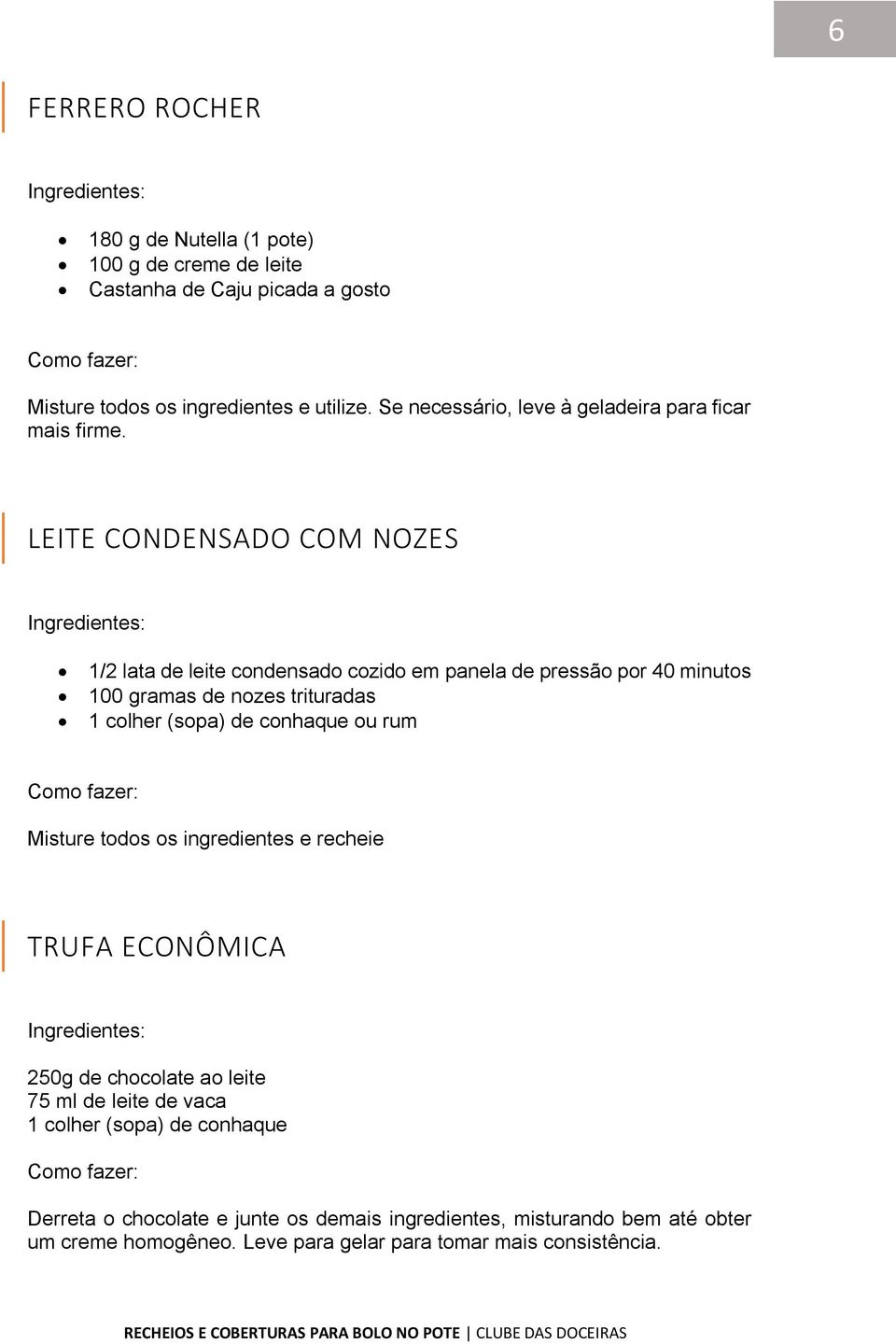 LEITE CONDENSADO COM NOZES 1/2 lata de leite condensado cozido em panela de pressão por 40 minutos 100 gramas de nozes trituradas 1 colher (sopa) de conhaque