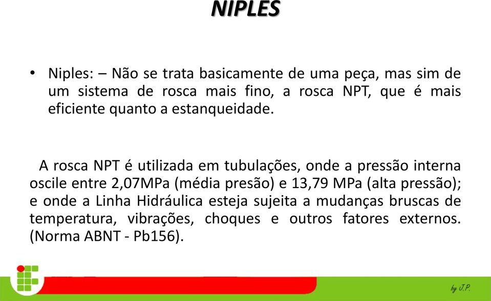 A rosca NPT é utilizada em tubulações, onde a pressão interna oscile entre 2,07MPa (média presão) e 13,79