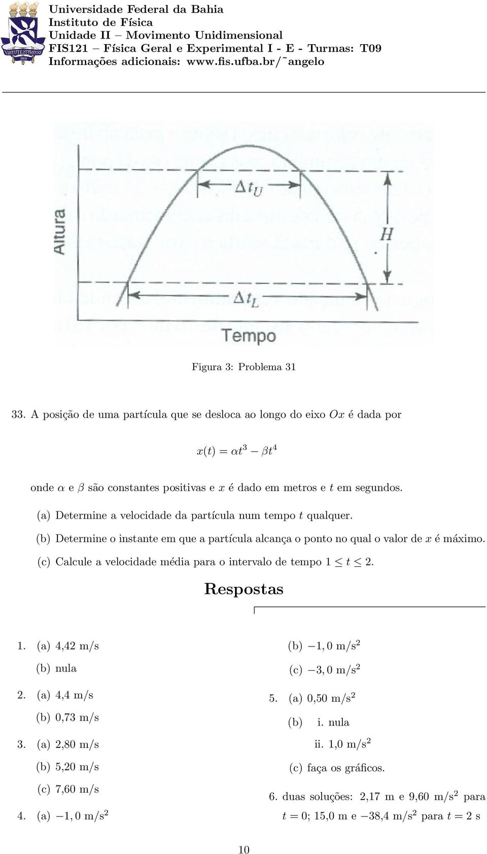 (a) Determine a velocidade da partícula num tempo t qualquer. (b) Determine o instante em que a partícula alcança o ponto no qual o valor de x é máximo.