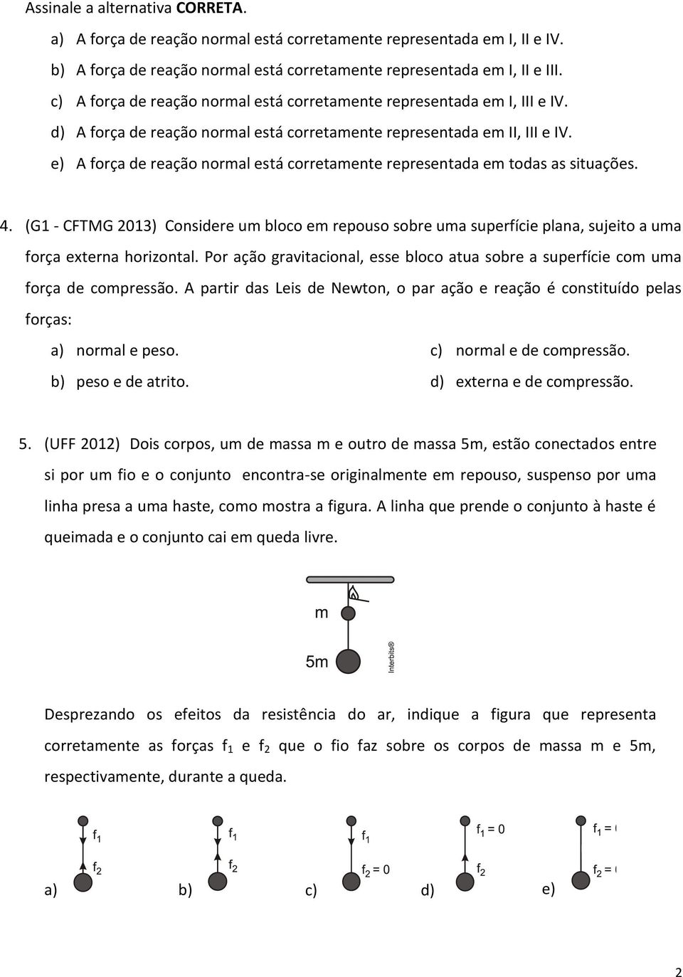 e) A força de reação normal está corretamente representada em todas as situações. 4. (G1 - CFTMG 2013) Considere um bloco em repouso sobre uma superfície plana, sujeito a uma força externa horizontal.