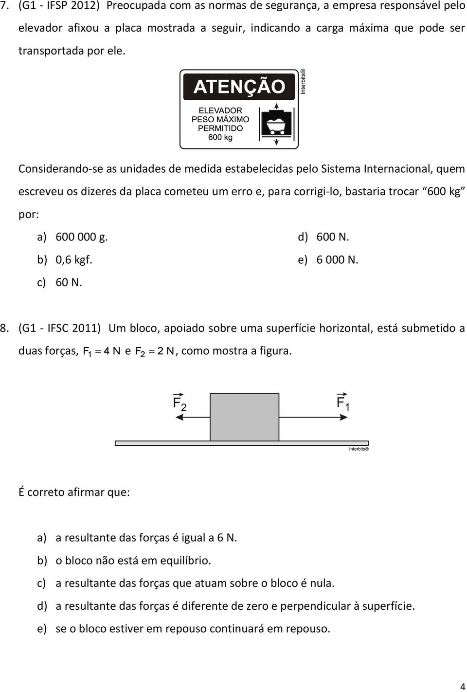 b) 0,6 kgf. c) 60 N. d) 600 N. e) 6 000 N. 8. (G1 - IFSC 2011) Um bloco, apoiado sobre uma superfície horizontal, está submetido a duas forças, F 1 4 N e F2 2 N, como mostra a figura.