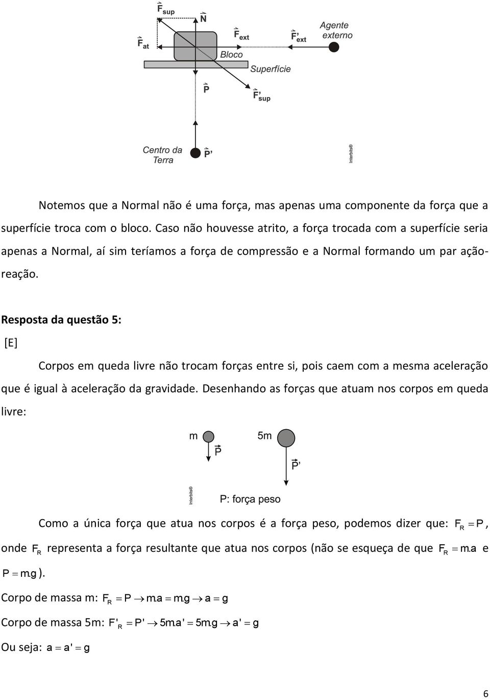 Resposta da questão 5: [E] Corpos em queda livre não trocam forças entre si, pois caem com a mesma aceleração que é igual à aceleração da gravidade.