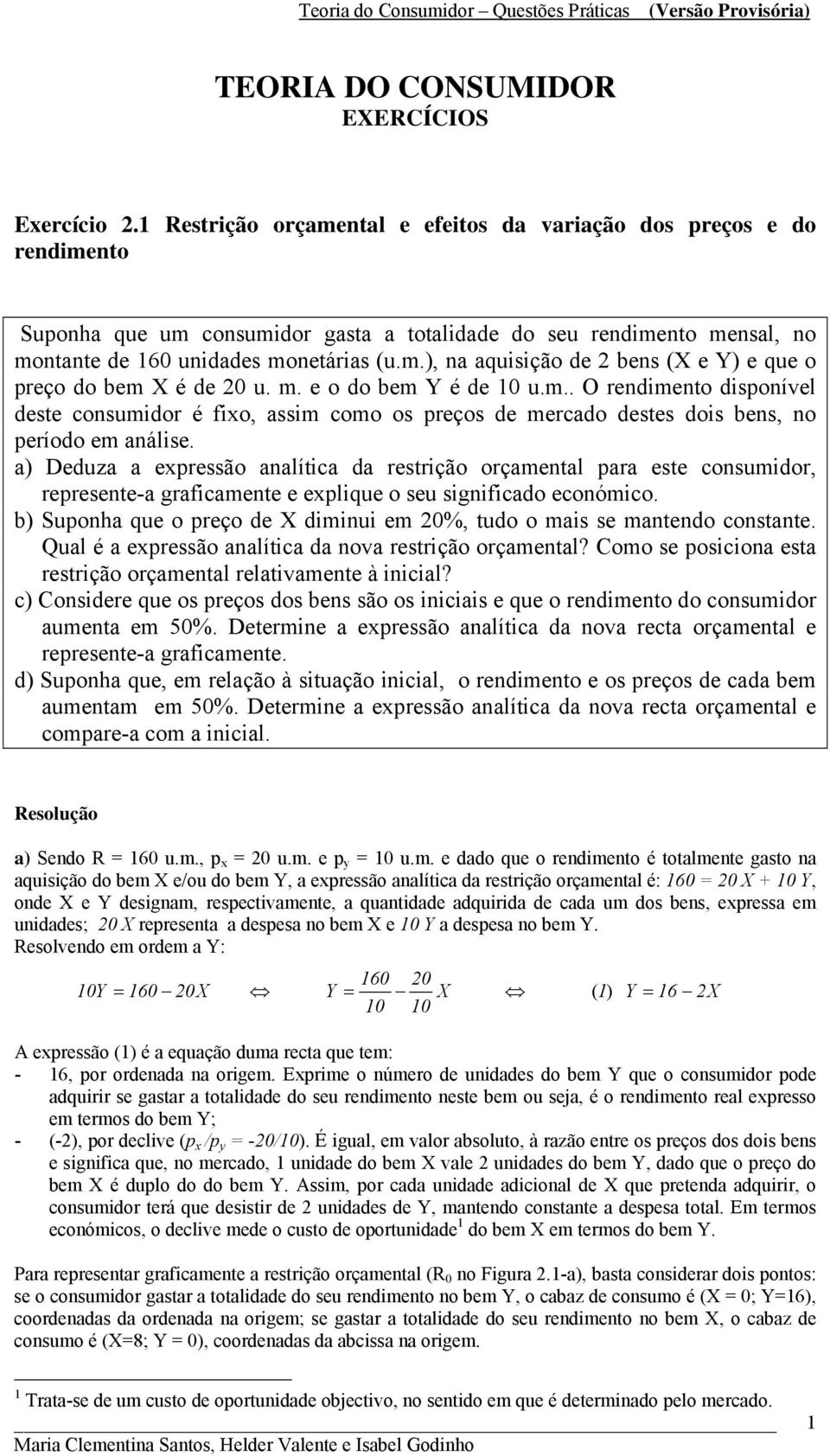 m. e o do bem é de 0 u.m.. O rendimento disponível deste consumidor é fixo, assim como os preços de mercado destes dois bens, no período em análise.