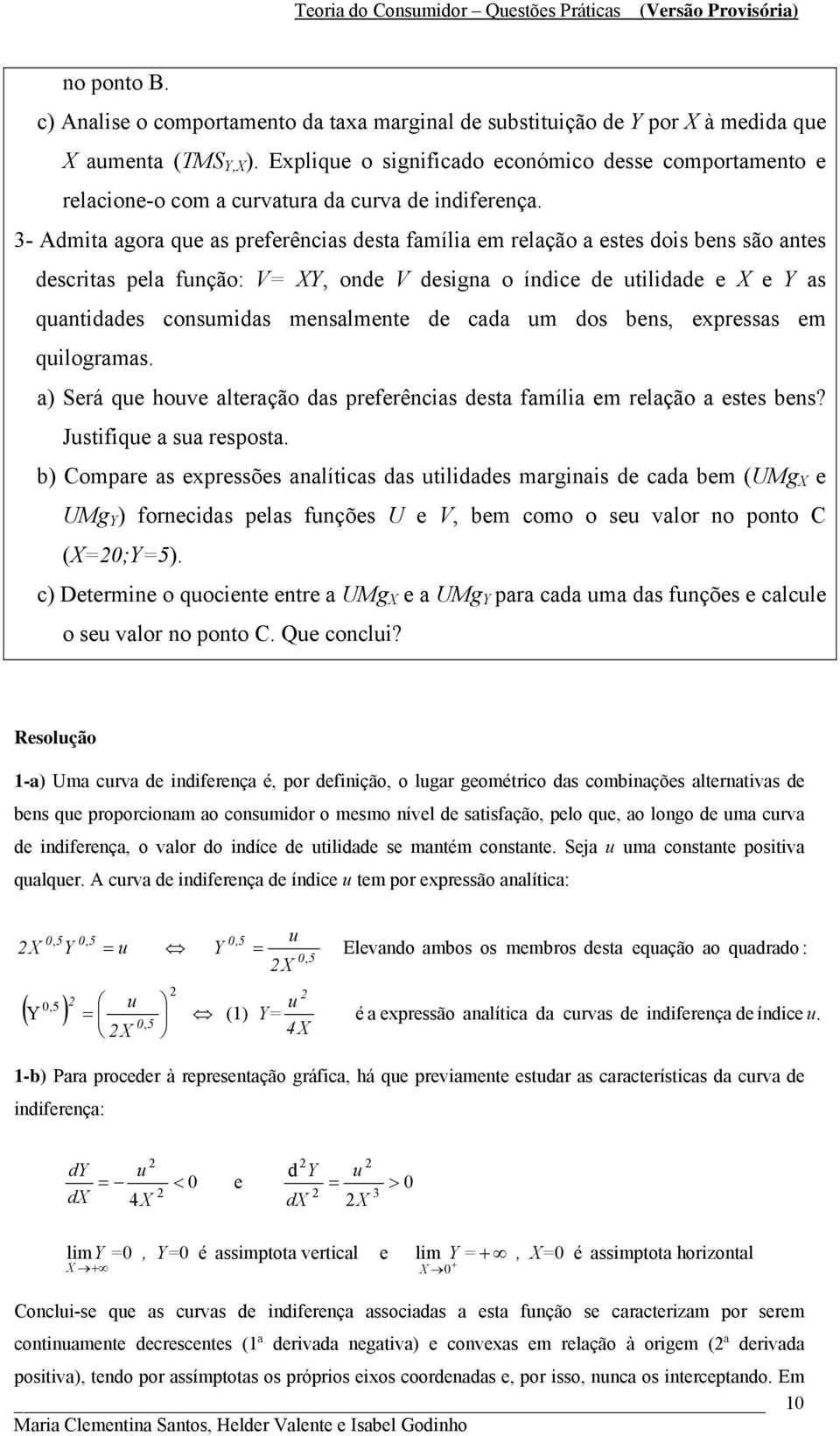 3- Admita agora que as preferências desta família em relação a estes dois bens são antes descritas pela função: V, onde V designa o índice de utilidade e e as quantidades consumidas mensalmente de