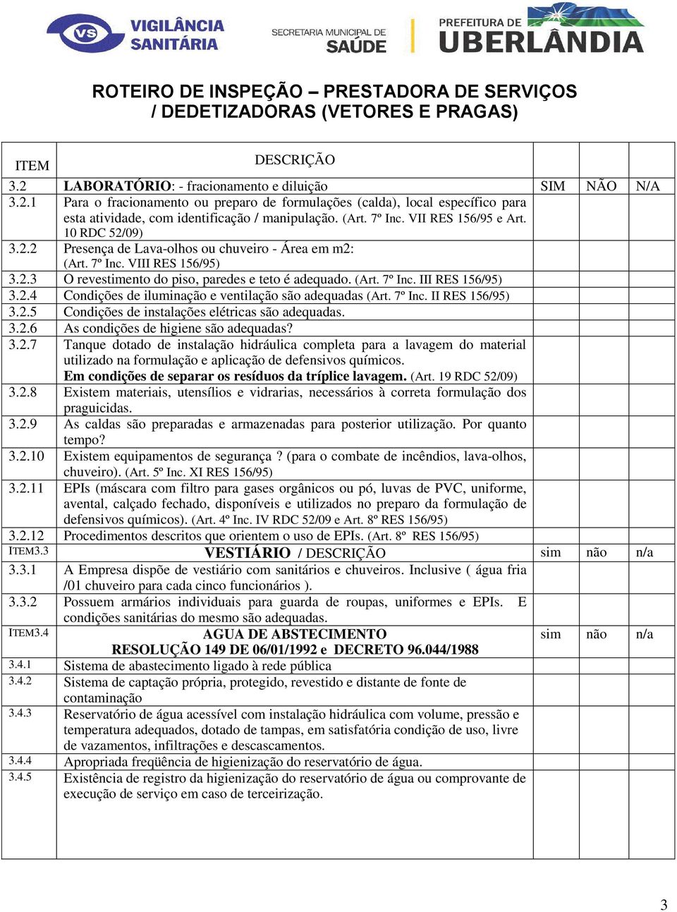 2.4 Condições de iluminação e ventilação são adequadas (Art. 7º Inc. II RES 156/95) 3.2.5 Condições de instalações elétricas são adequadas. 3.2.6 As condições de higiene são adequadas? 3.2.7 Tanque dotado de instalação hidráulica completa para a lavagem do material utilizado na formulação e aplicação de defensivos químicos.