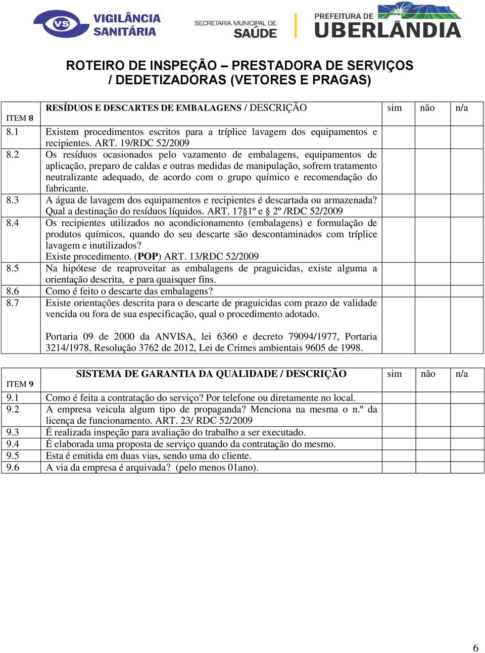 químico e recomendação do fabricante. 8.3 A água de lavagem dos equipamentos e recipientes é descartada ou armazenada? Qual a destinação do resíduos líquidos. ART. 17 1º e 2º /RDC 52/2009 8.