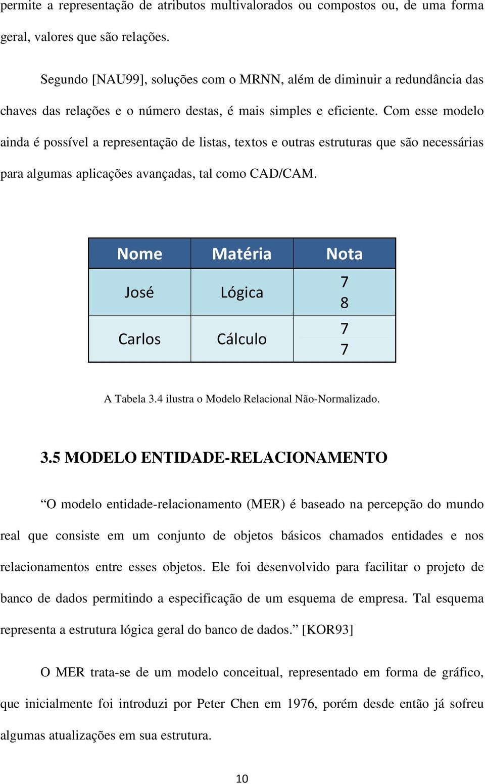 Com esse modelo ainda é possível a representação de listas, textos e outras estruturas que são necessárias para algumas aplicações avançadas, tal como CAD/CAM.