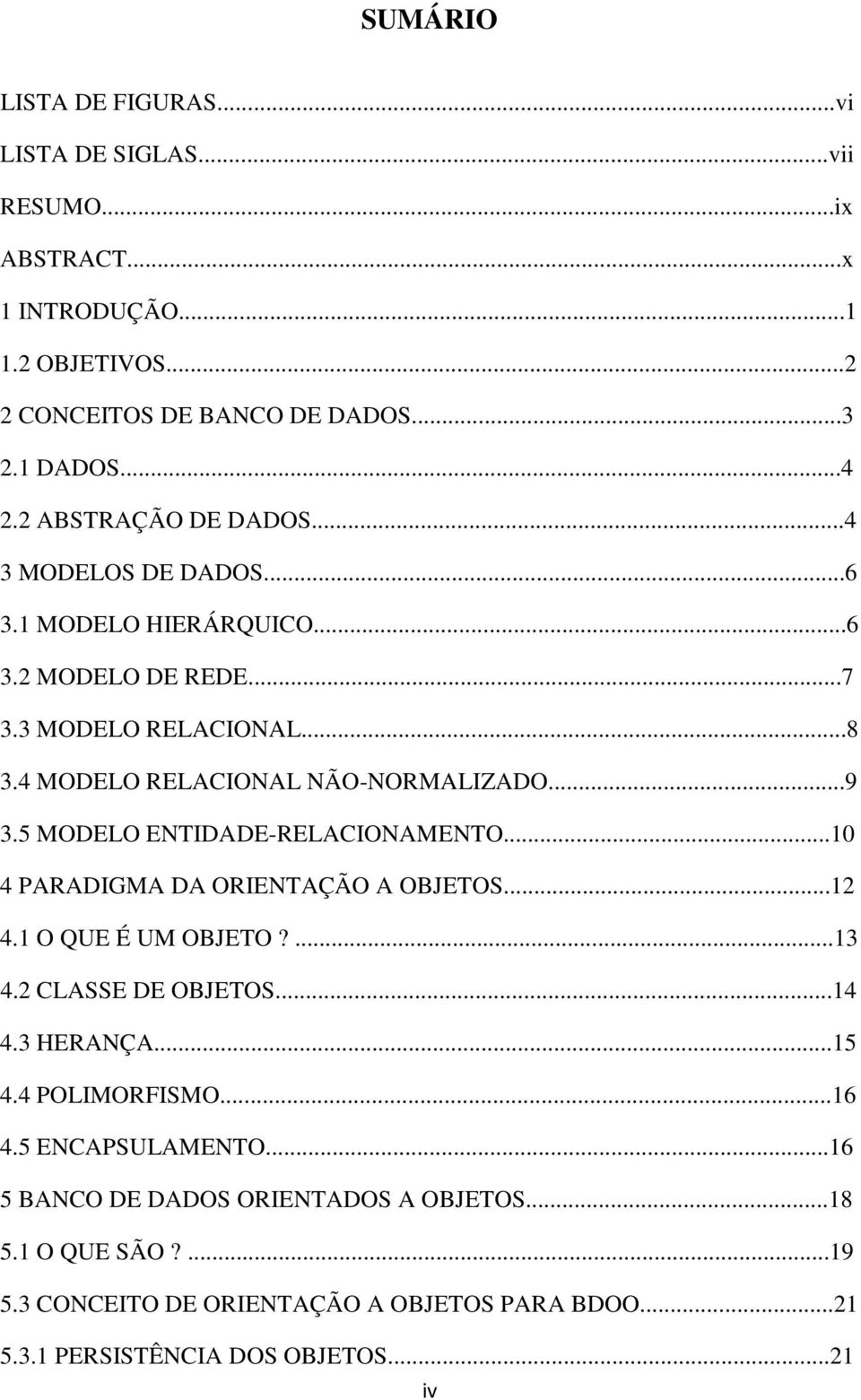 5 MODELO ENTIDADE-RELACIONAMENTO...10 4 PARADIGMA DA ORIENTAÇÃO A OBJETOS...12 4.1 O QUE É UM OBJETO?...13 4.2 CLASSE DE OBJETOS...14 4.3 HERANÇA...15 4.4 POLIMORFISMO.