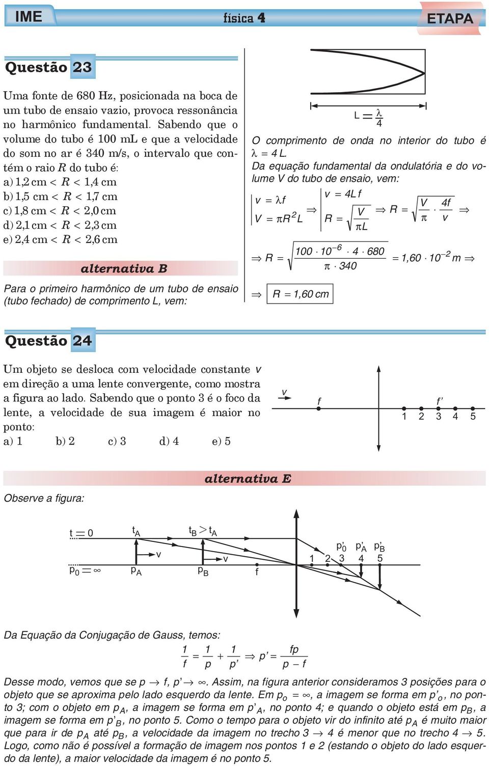 < 6, cm alternatia B Para o primeiro harmônico de um tubo de ensaio (tubo fechado) de comprimento, em: O comprimento de onda no interior do tubo é λ=4.