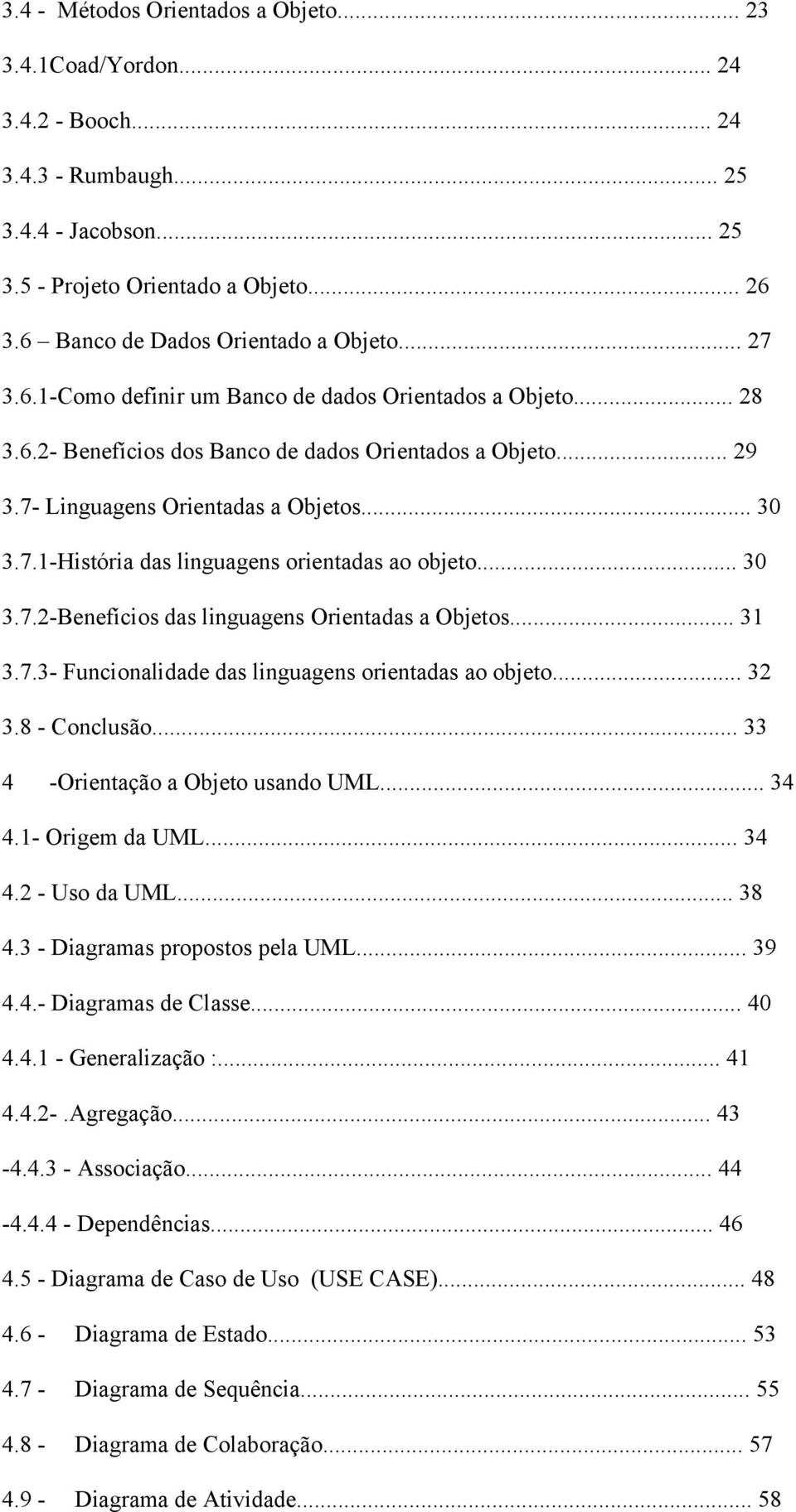 7- Linguagens Orientadas a Objetos... 30 3.7.1-História das linguagens orientadas ao objeto... 30 3.7.2-Benefícios das linguagens Orientadas a Objetos... 31 3.7.3- Funcionalidade das linguagens orientadas ao objeto.
