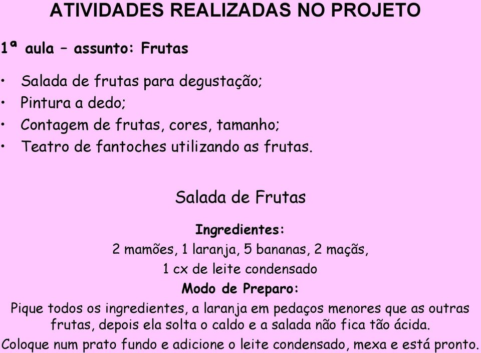 Salada de Frutas Ingredientes: 2 mamões, 1 laranja, 5 bananas, 2 maçãs, 1 cx de leite condensado Modo de Preparo: Pique todos