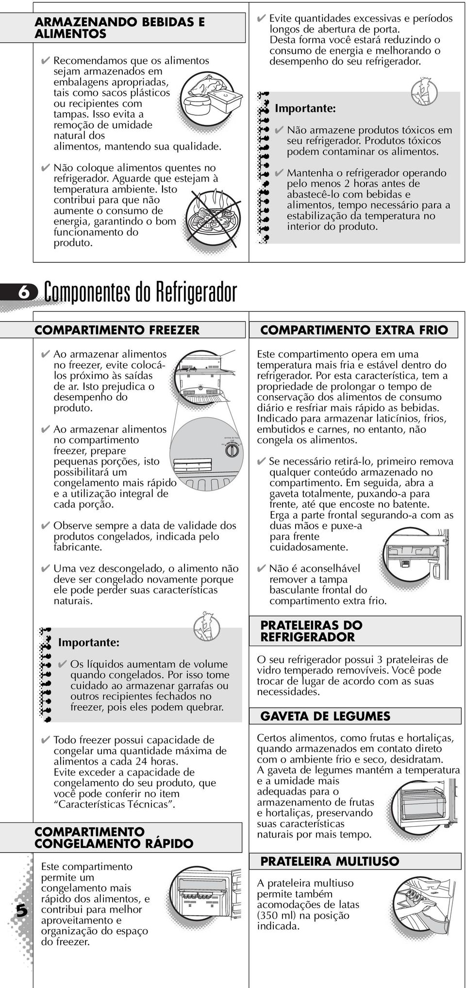 Isto contribui para que não aumente o consumo de energia, garantindo o bom funcionamento do produto. Evite quantidades excessivas e períodos longos de abertura de porta.