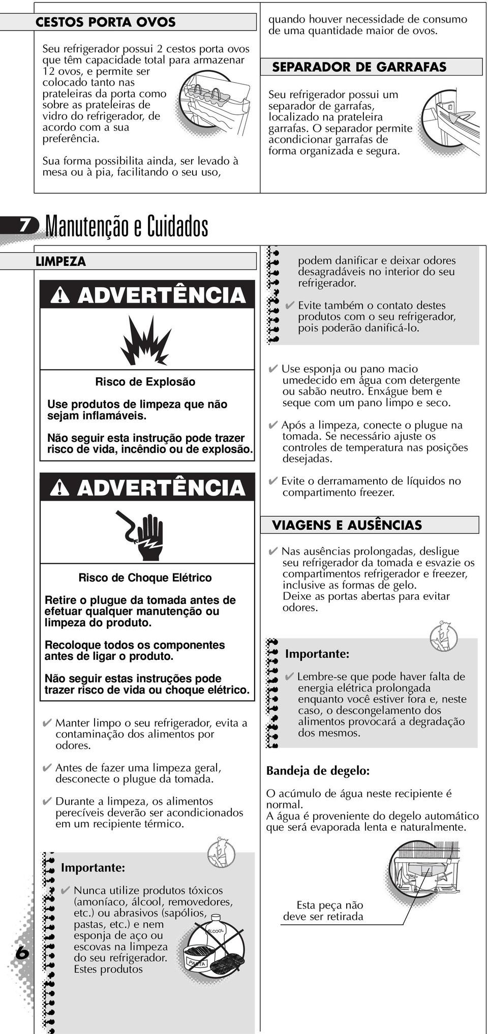 SEPARADOR DE GARRAFAS Seu refrigerador possui um separador de garrafas, localizado na prateleira garrafas. O separador permite acondicionar garrafas de forma organizada e segura.