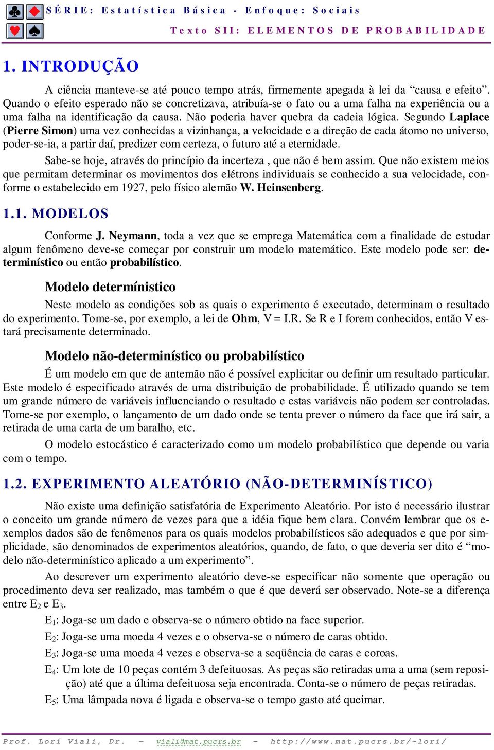 Segundo Laplace (Pierre Simon) uma vez conhecidas a vizinhança, a velocidade e a direção de cada átomo no universo, poder-se-ia, a partir daí, predizer com certeza, o futuro até a eternidade.