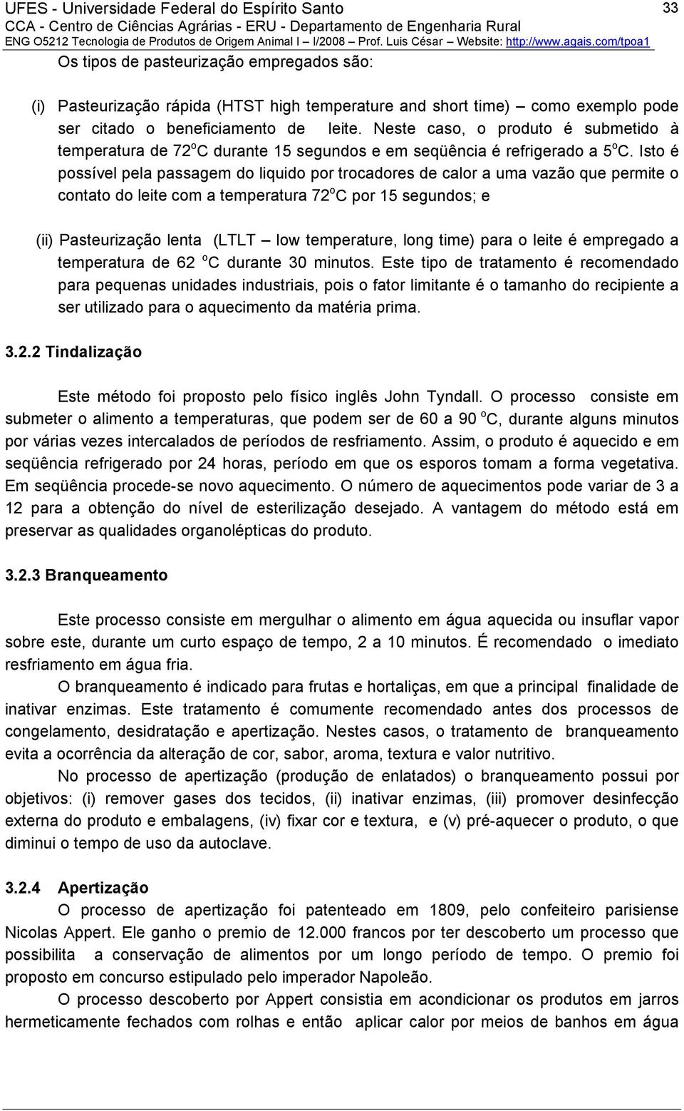 Isto é possível pela passagem do liquido por trocadores de calor a uma vazão que permite o contato do leite com a temperatura 72 o C por 15 segundos; e (ii) Pasteurização lenta (LTLT low temperature,