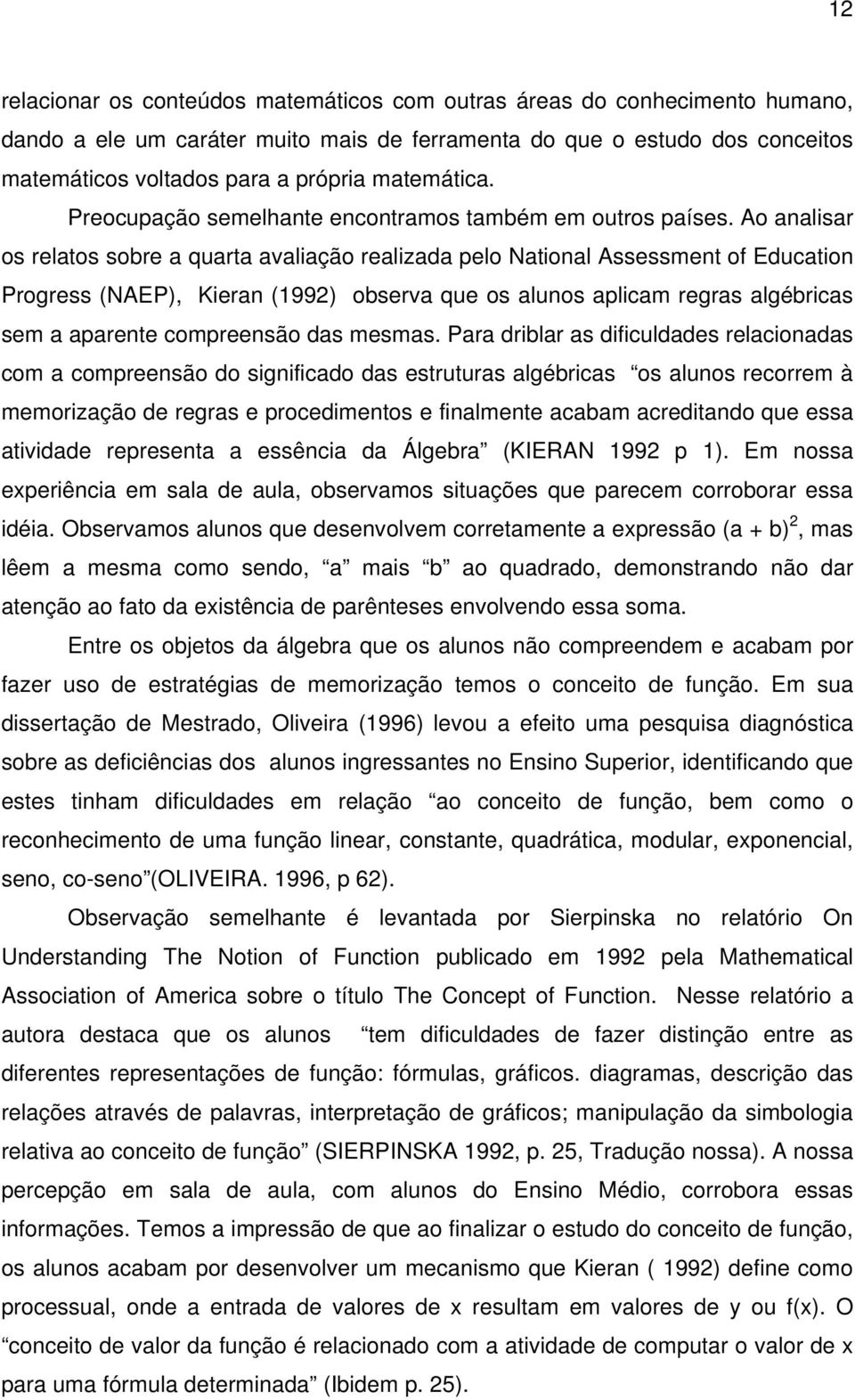 Ao analisar os relatos sobre a quarta avaliação realizada pelo National Assessment of Education Progress (NAEP), Kieran (1992) observa que os alunos aplicam regras algébricas sem a aparente