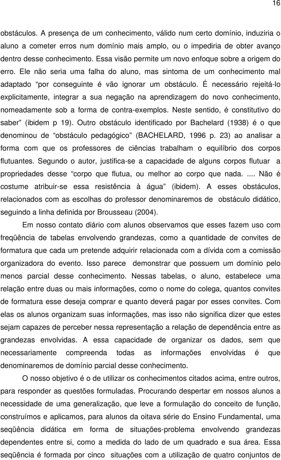 É necessário rejeitá-lo explicitamente, integrar a sua negação na aprendizagem do novo conhecimento, nomeadamente sob a forma de contra-exemplos. Neste sentido, é constitutivo do saber (ibidem p 19).