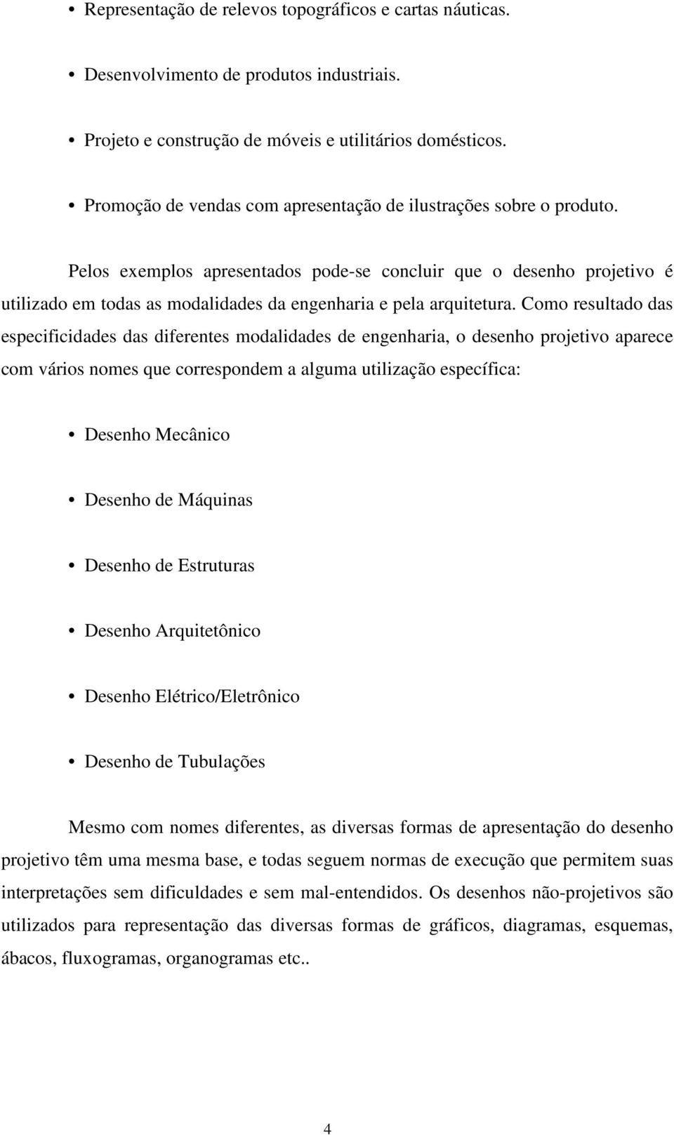 Pelos exemplos apresentados pode-se concluir que o desenho projetivo é utilizado em todas as modalidades da engenharia e pela arquitetura.