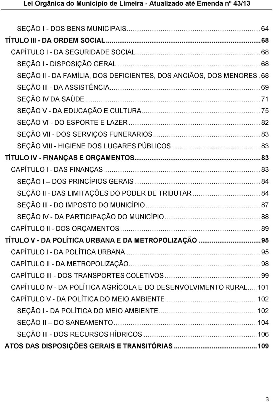.. 82 SEÇÃO VII - DOS SERVIÇOS FUNERARIOS... 83 SEÇÃO VIII - HIGIENE DOS LUGARES PÚBLICOS... 83 TÍTULO IV - FINANÇAS E ORÇAMENTOS... 83 CAPÍTULO I - DAS FINANÇAS... 83 SEÇÃO I DOS PRINCÍPIOS GERAIS.